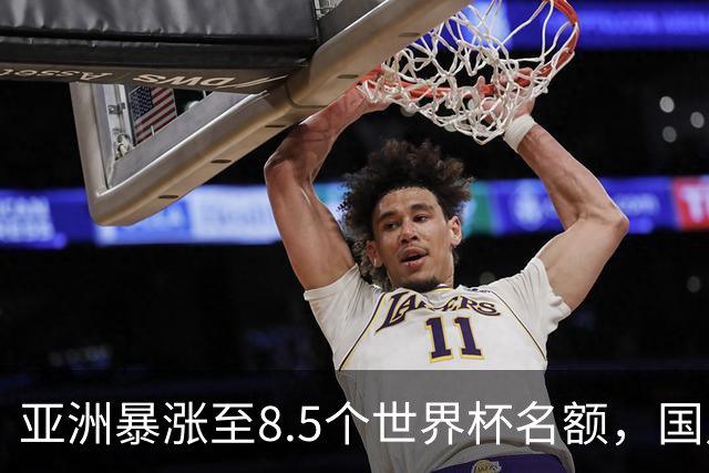亚洲暴涨至8.5个世界杯名额，国足依旧出局，残酷真相没人敢说